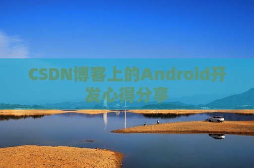 CSDN博客上的Android开发心得分享